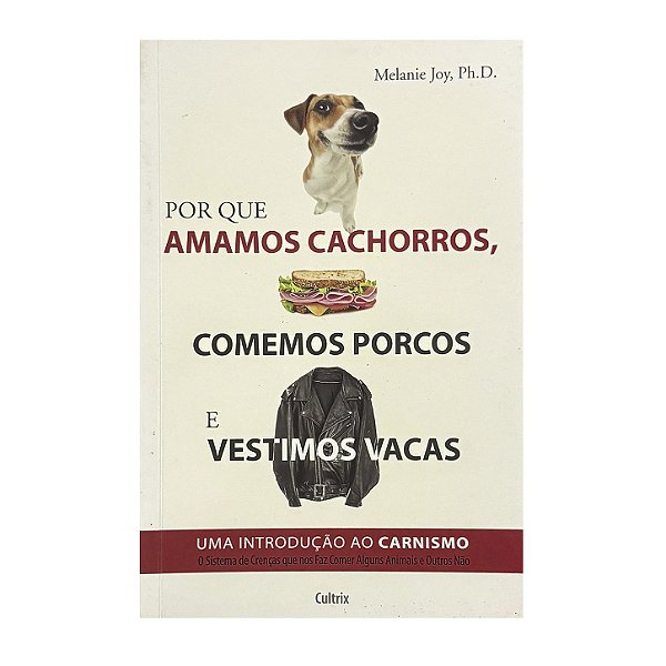 Por Que Amamos Cachorros, Comemos Porcos E Vestimos Vacas - Melanie Joy