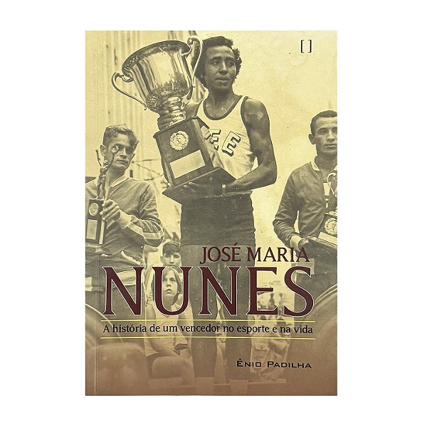 José Maria Nunes: A História De Um Vencedor No Esporte E Na Vida - Ênio Padilha