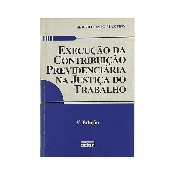 Execução Da Contribuição Previdenciária Na Justiça Do Trabalho - Sergio Pinto Martins