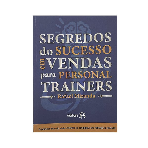 Segredos Do Sucesso Em Vendas Para Personal Trainers - Rafael Miranda