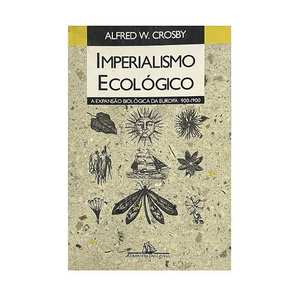 Imperialismo Ecológico: A Expansão Biológica Da Europa: 900-1900 - Alfred W. Crosby