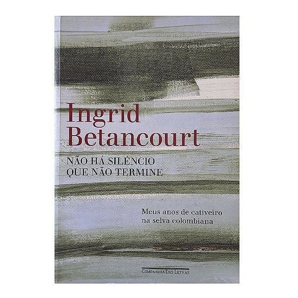 Não Há Silêncio Que Não Termine - Ingrid Betancourt