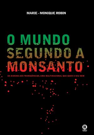 O MUNDO SEGUNDO A MONSANTO – DA DIOXINA AOS TRANSGÊNICOS, UMA MULTINACIONAL QUE QUER O SEU BEM