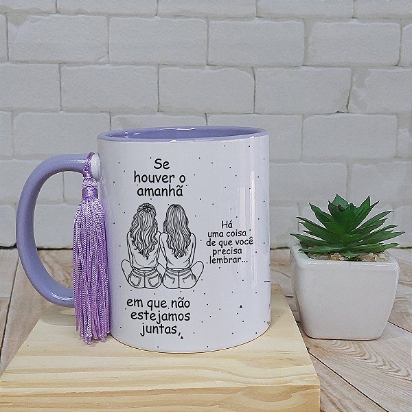 Caneca se houver o amanha para amigas, irma, prima e filha
