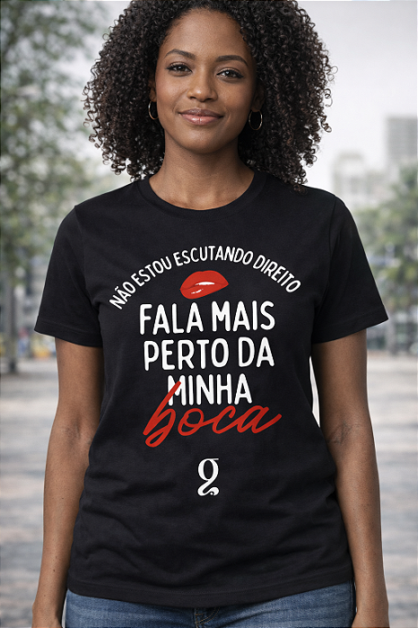 Camiseta Fala mais Perto da minha Boca