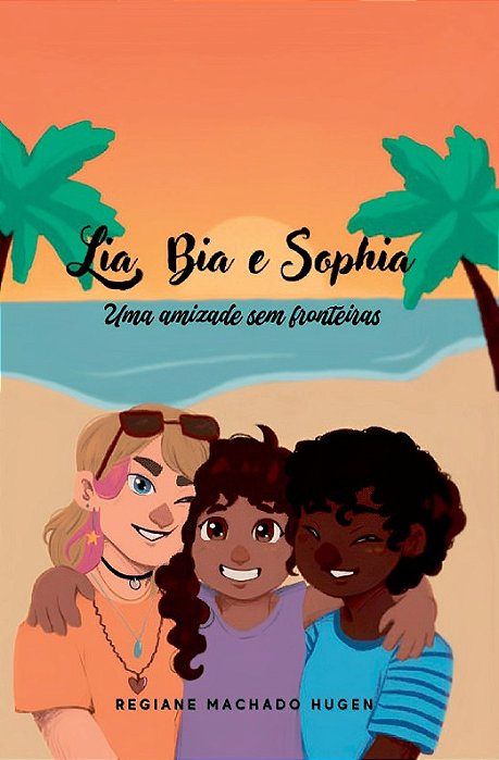 Lia, Bia e Sophia: uma amizade sem fronteiras - Regiane Machado Hugen