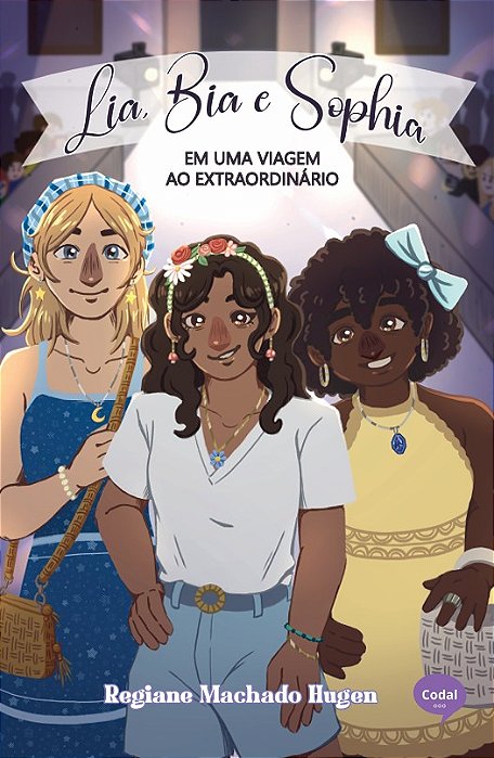 Lia, Bia e Sophia em: uma viagem ao extraordinário - Regiane Machado Hugen