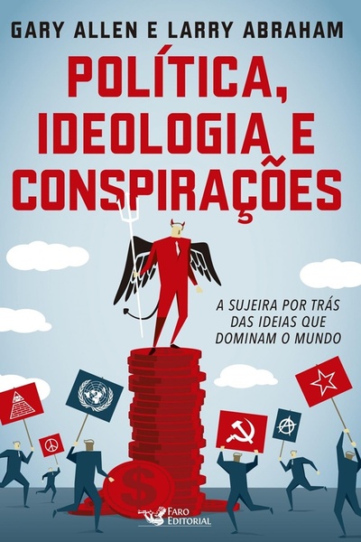 Política, Ideologia E Conspirações - A Sujeira Por Trás Das Ideias Que Dominam O Mundo