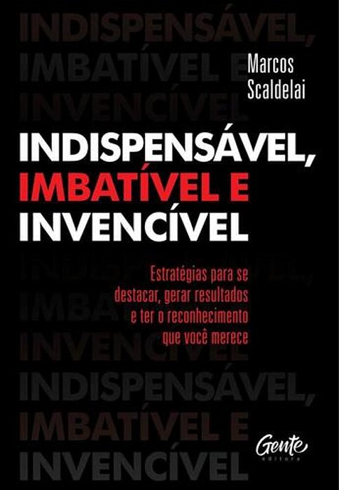 Indispensável, Imbatível E Invencível: Estratégias Para Se Destacar, Gerar Resultados E Ter O Reconhecimento Que Você Merece..-