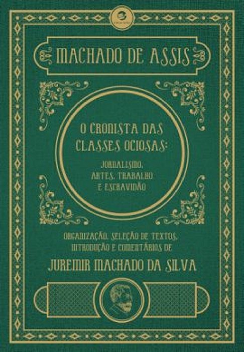 Machado De Assis, O Cronista Das Classes Ociosas Jornalismo, Artes, Trabalho E Escravidão..-