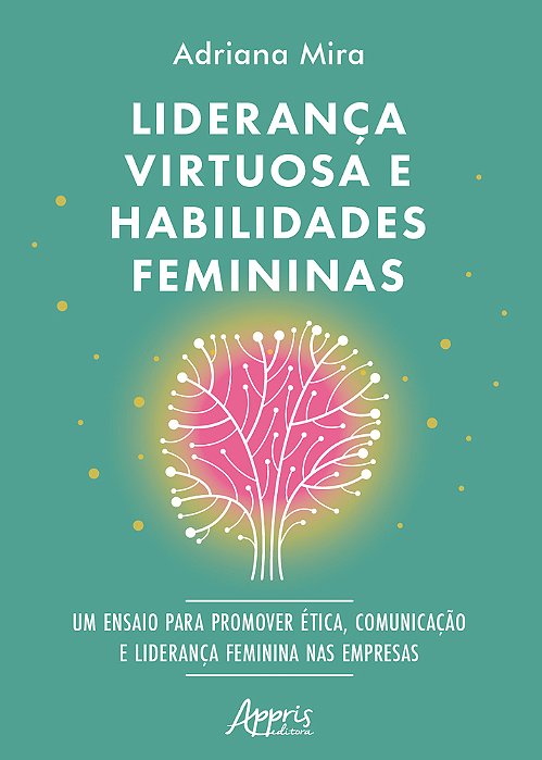 Liderança Virtuosa E Habilidades Femininas Ensaio Para Promover Ética, Comunicação E Liderança Feminina Nas Empresas..-