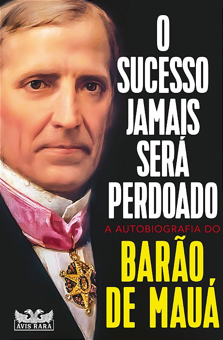O Sucesso Jamais Será Perdoado - A Autobiografia Do Barão De Mauá