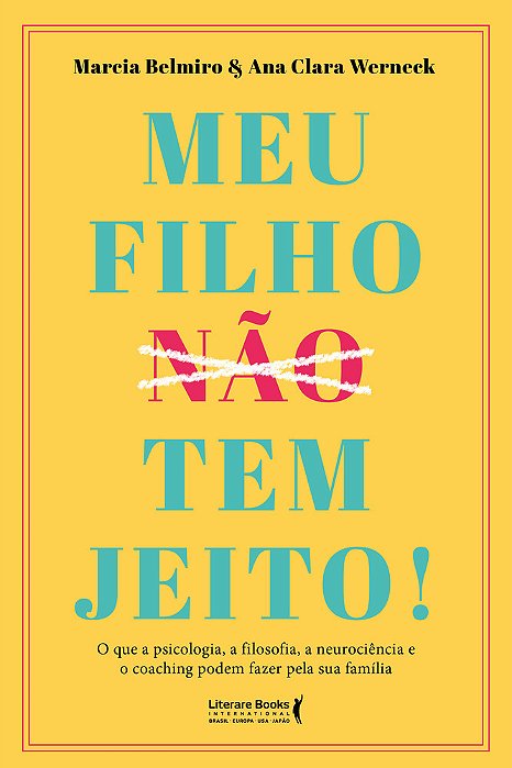 Meu Filho Tem Jeito! O Que A Psicologia, A Filosofia, A Neurociência E O Coaching Podem Fazer Pela Sua Família..-