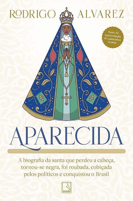 Aparecida A Biografia Da Santa Que Perdeu A Cabeça, Tornou-Se Negra, Foi Roubada, Cobiçada Pelos Políticos E Conquistou O Brasil..-
