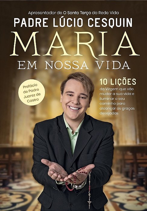 Maria Em Nossa Vida 10 Lições Da Virgem Que Vão Mudar A Sua Vida E Iluminar O Seu Caminho Para Alcançar As Graças Desejadas