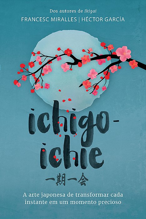 Ichigo-Ichie A Arte Japonesa De Transformar Cada Instante Em Um Momento Precioso..-