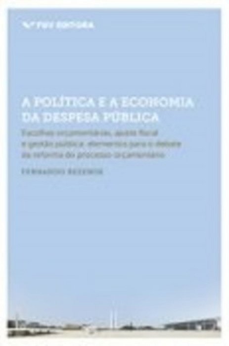 A Política E A Economia Da Despesa Pública - Escolhas Orçamentárias, Ajuste Fiscal E Gestão Pública..-