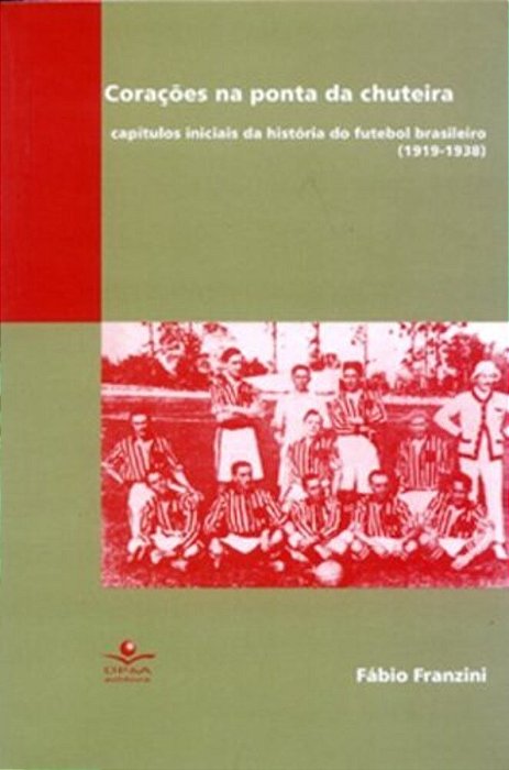 Corações Na Ponta Da Chuteira Capítulos Iniciais Da História Do Futebol Brasileiro (1919-1938)..-