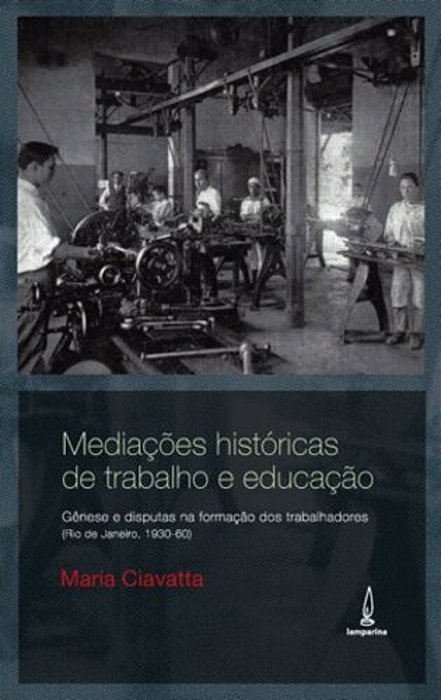 Mediações Históricas De Trabalho E Educação Gênese E Disputas Na Formação De Trabalhadores (Rio De Janeiro, 1930-60)..-