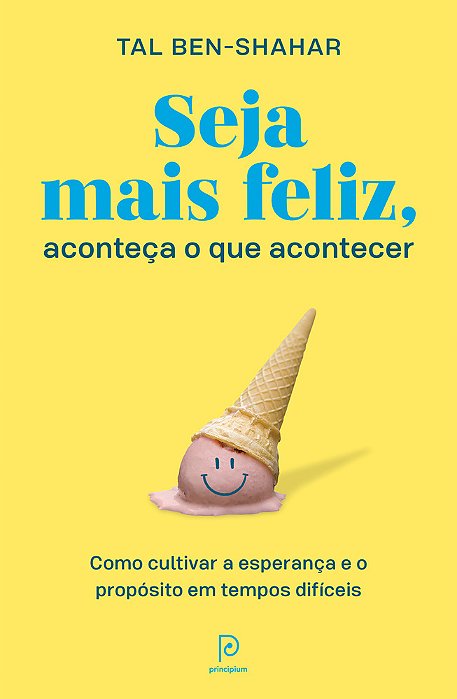 Seja Mais Feliz, Aconteça O Que Acontecer Como Cultivar A Esperança E O Propósito Em Tempos Difíceis..-