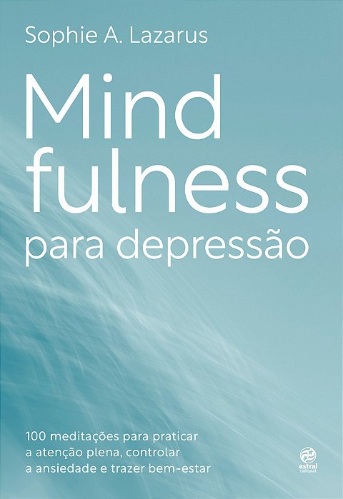 Mindfulness Para Depressão 100 Práticas E Meditações Para Melhorar O Humor, Controlar O Nível De Ansiedade E Trazer Bem-Estar