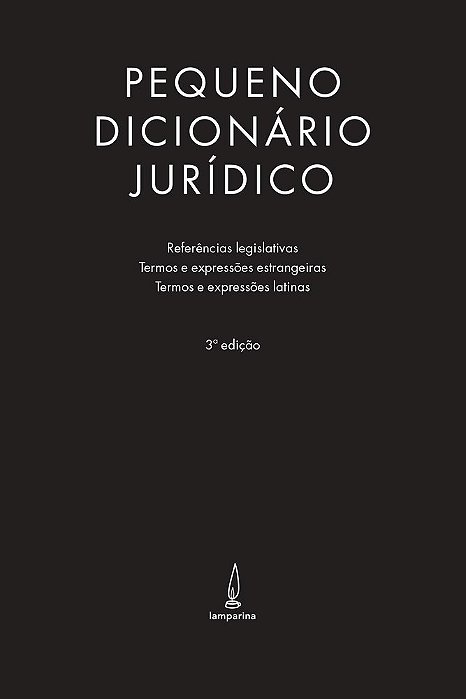 Pequeno Dicionário Jurídico Referências Legislativas, Termos E Expressões Estrangeiras E Termos E Expressões Latinas..-
