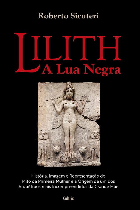 Lilith - A Lua Negra "História, Imagem E Representação Do Mito Da Primeira Mulher E A Origem De Um Dos Arquétipos Mais Incompreendidos Da Grande Mãe"..-