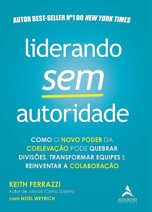 Liderando Sem Autoridade Como O Novo Poder Da Coelevação Pode Quebrar Divisões, Transformar Equipes E Reinventar A Colaboração..-