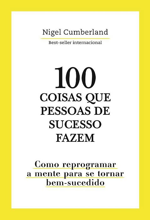 100 Coisas Que Pessoas De Sucesso Fazem - Como Reprogramar A Mente Para Se Tornar Bem-Sucedido..-
