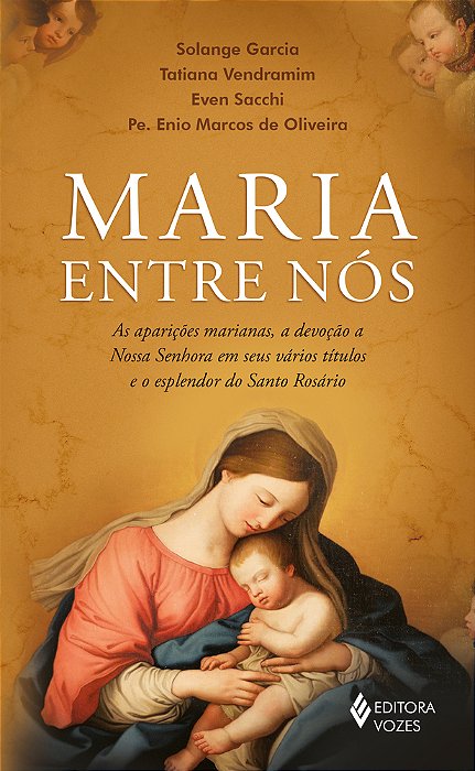Maria Entre Nós As Aparições, A Devoção A Nossa Senhora Em Seus Vários Títulos E O Esplendor Do Santo Rosário..-