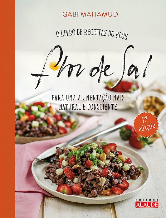 Flor De Sal - 2A. Edição O Livro De Receitas Do Blog Para Uma Alimentação Mais Natural E Consciente..-