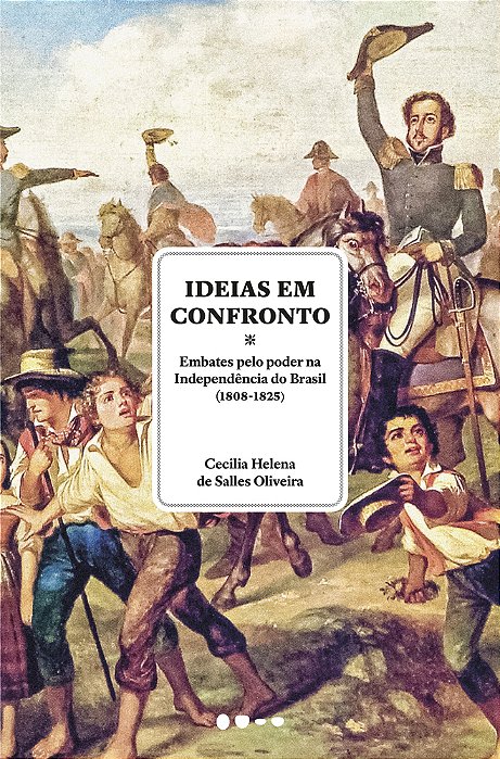 Ideias Em Confronto Embates Pelo Poder Na Independência Do Brasil (1808-1825)..-