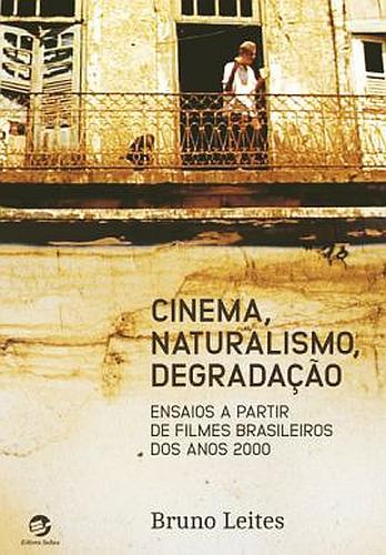 Cinema, Naturalismo, Degradação Ensaios A Partir De Filmes Brasileiros Dos Anos 2000..-