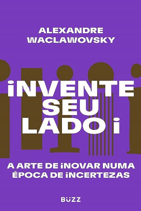 Invente Seu Lado I A Arte De Inovar Numa Época De Incertezas..-