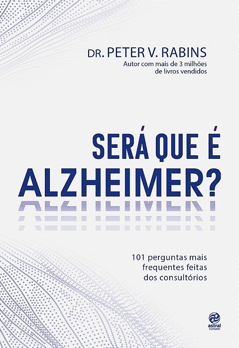 Será Que É Alzheimer? 101 Perguntas Mais Frequentes Dentro Dos Consultórios