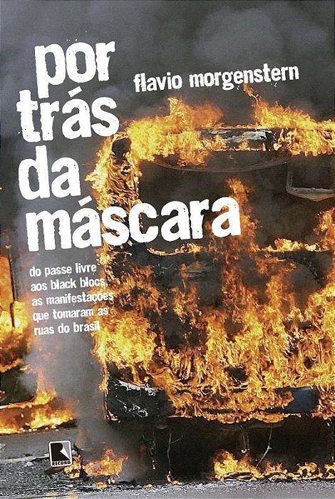 Por Trás Da Máscara: Do Passe Livre Aos Black Blocs, As Manifestações Que Tomaram As Ruas Do Brasil..-