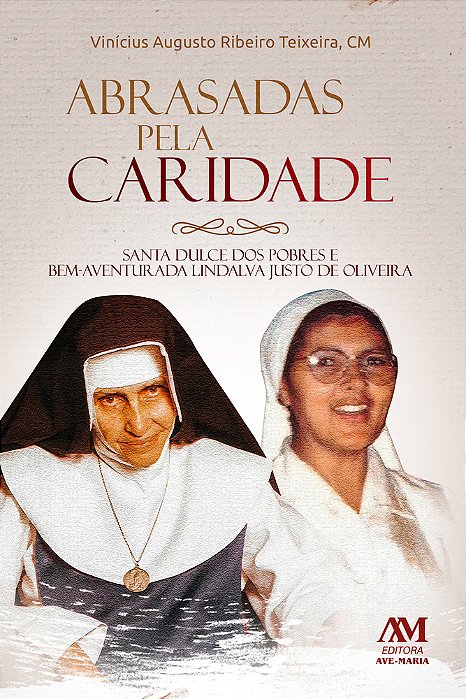 Abrasadas Pela Caridade Santa Dulce Dos Pobres E Bem-Aventurada Lindalva Justo De Oliveira..-