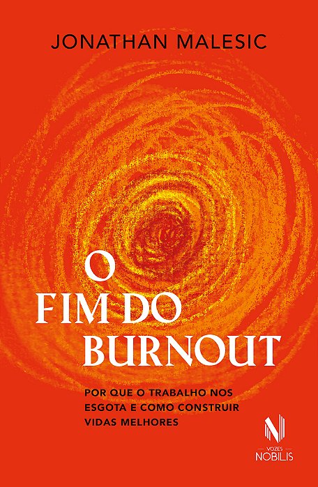 O Fim Do Burnout Por Que O Trabalho Nos Esgota E Como Construir Vidas Melhores..-