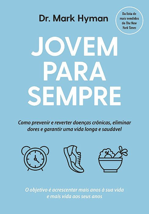 Jovem Para Sempre Como Prevenir E Reverter Doenças Crônicas, Eliminar Dores E Garantir Uma Vida Longa E Saudável