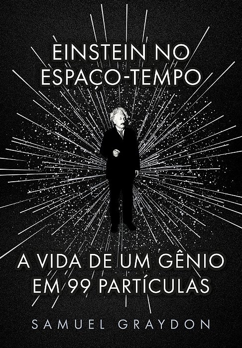 Einstein No Espaço-Tempo A Vida De Um Gênio Em 99 Partículas