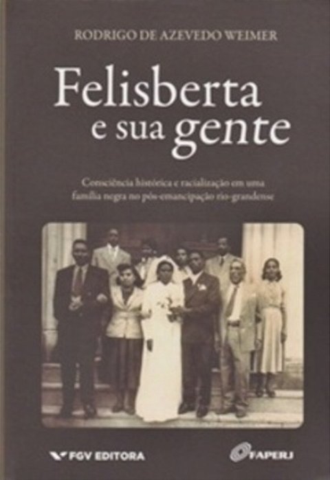 Felisberta E Sua Gente-Consciência Histórica E Racialização Em Uma Família Negra No Pós-Emancipação..-