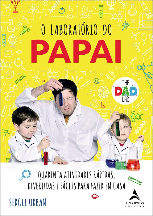 O Laboratório Do Papai Quarenta Atividades Rápidas, Divertidas E Fáceis Para Fazer Em Casa..-