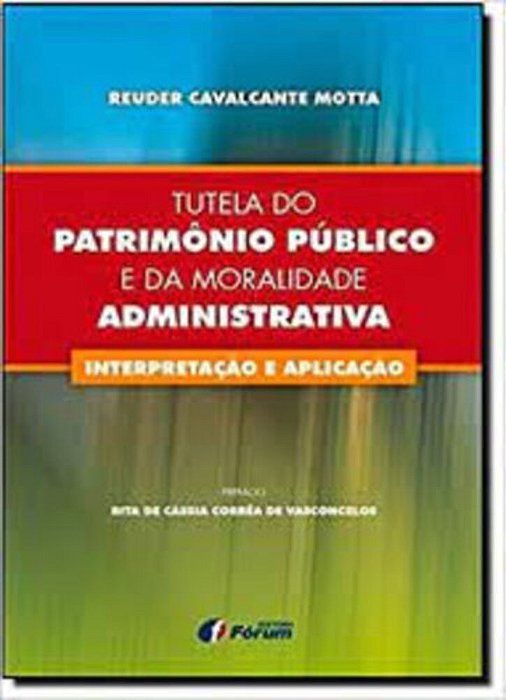 Tutela Do Patrimônio Público E Da Moralidade Administrativa - Interpretação E Aplicação..-