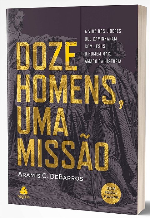 Doze Homens, Uma Missão A Vida Dos Líderes Que Caminharam Com Jesus, O Homem Mais Amado Da História