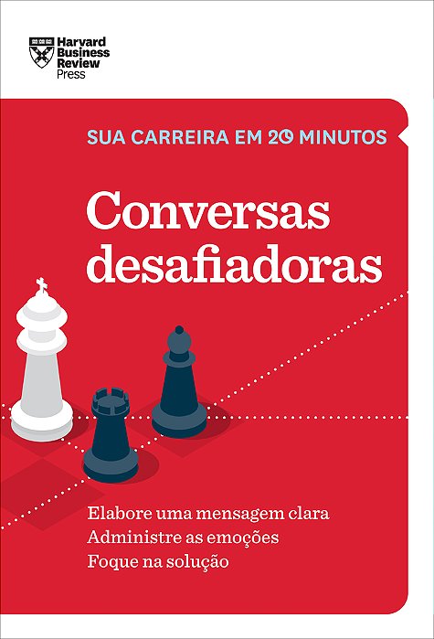 Conversas Desafiadoras (Sua Carreira Em 20 Minutos – Hbr) Elabore Uma Mensagem Clara. Administre As Emoções. Foque Na Solução. ..-