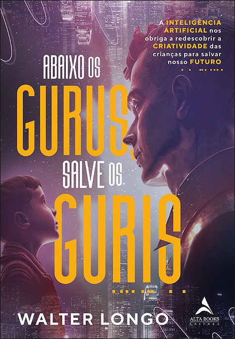 Abaixo Os Gurus, Salves Os Guris A Inteligência Artificial Nos Obriga A Redescobrir A Criatividade Das Crianças Para Salvar Nosso Futuro..-