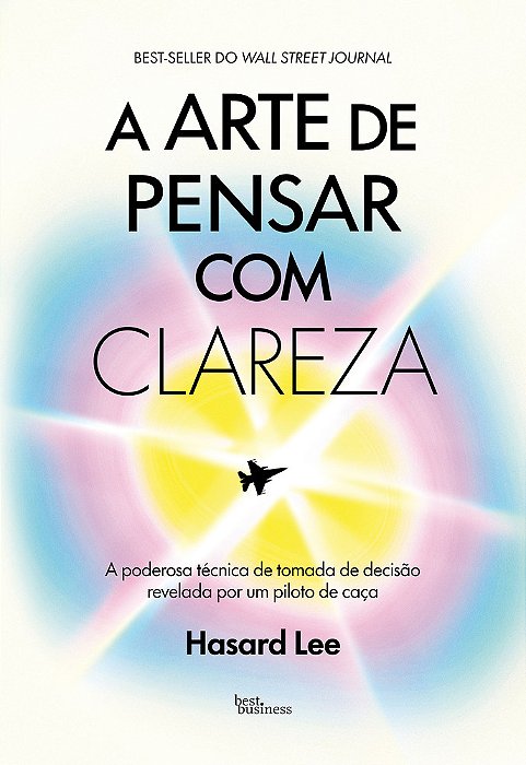 A Arte De Pensar Com Clareza A Poderosa Técnica De Tomada De Decisão Revelada Por Um Piloto De Caça..-