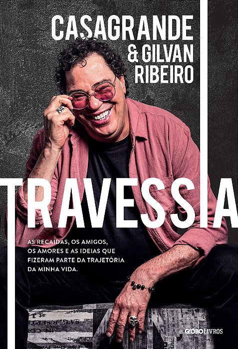 Travessia: As Recaídas, Os Amigos, Os Amores E As Ideias Que Fizeram Parte Da Trajetória Da Minha Vida..-