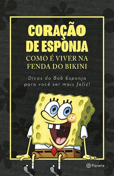 Coração De Esponja Como É Viver Na Fenda Do Bikini. Dicas Do Bob Esponja Para Você Ser Mais Feliz!