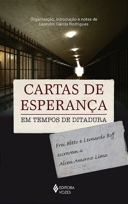 Cartas De Esperança Em Tempos De Ditadura - Frei Betto E Leonardo Boff Escrevem A Alceu Amoroso Lima..-